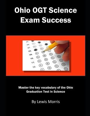 Ohio Ogt Science Exam Success: Master the Key Vocabulary of the Ohio Graduation Test in Science by Morris, Lewis