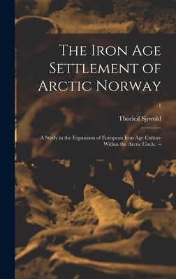 The Iron Age Settlement of Arctic Norway: a Study in the Expansion of European Iron Age Culture Within the Arctic Circle. --; 1 by Sjøvold, Thorleif