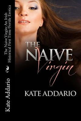 The Naive Virgin: An Irish Historical First Time/Fertile Erotica by Addario, Kate