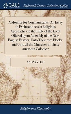 A Monitor for Communicants. An Essay to Excite and Assist Religious Approaches to the Table of the Lord. Offered by an Assembly of the New-English Pas by Anonymous
