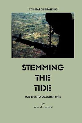 Stemming the Tide: Combat Operations May 1965 to October 1966 by Carland, John M.