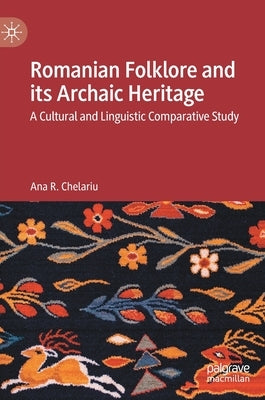 Romanian Folklore and Its Archaic Heritage: A Cultural and Linguistic Comparative Study by Chelariu, Ana R.