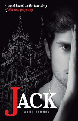 Jack: A Novel Based on the True Story of Mormon Polygamy. by Hammon, Ariel