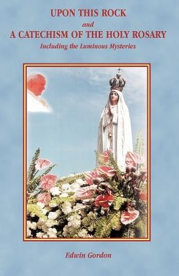 Upon This Rock and a Catechism of the Holy Rosary by Gordon, Edwin