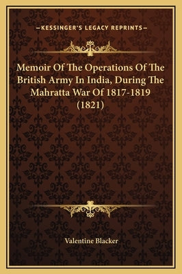 Memoir of the Operations of the British Army in India, During the Mahratta War of 1817-1819 (1821) by Blacker, Valentine