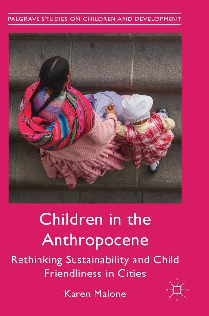 Children in the Anthropocene: Rethinking Sustainability and Child Friendliness in Cities by Malone, Karen