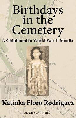 Birthdays in the Cemetery: A Childhood in World War II Manila by Rodriguez, Katinka Floro