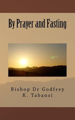By Prayer and Fasting by Tabansi Dr, Godfrey K.