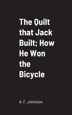 The Quilt that Jack Built; How He Won the Bicycle by Johnston, A. F.