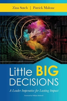 Little Big Decisions: A Leader Imperative for Lasting Impact by Malone Patrick