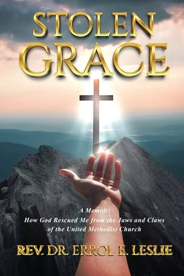 Stolen Grace: How God Rescued Me from the Jaws and Claws of the United Methodist Church by Rev Dr Errol E Leslie