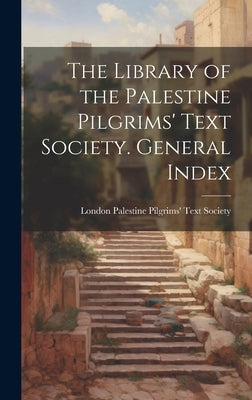 The Library of the Palestine Pilgrims' Text Society. General Index by Palestine Pilgrims' Text Society, Lon