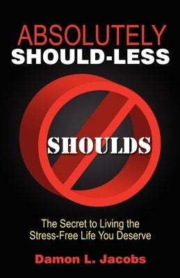 Absolutely Should-Less: The Secret to Living the Stress-Free Life You Deserve by Jacobs, Damon L.