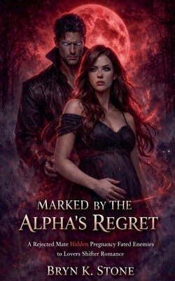 Marked by the Alpha's Regret: A Rejected Mate Hidden Pregnancy Fated Enemies to Lovers Shifter Romance by Brynk Stone