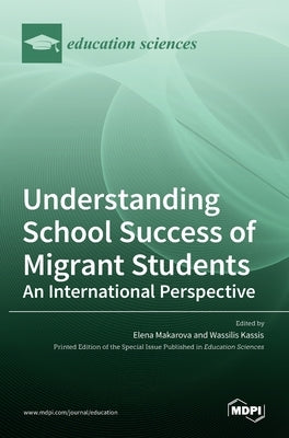 Understanding School Success of Migrant Students: An International Perspective by Makarova, Elena