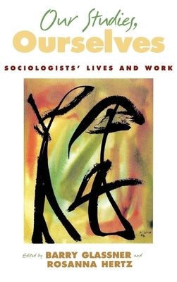 Our Studies, Ourselves: Sociologists' Lives and Work by Glassner, Barry
