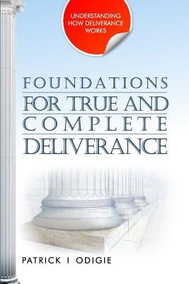 Foundations for True and Complete Deliverance: Understanding How Deliverance Works Series by Odigie, Patrick Ighodalo