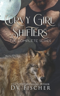 Curvy Girl Shifters: The Complete Series by Fischer, DV