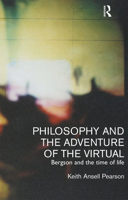 Philosophy and the Adventure of the Virtual: Bergson and the Time of Life by Ansell-Pearson, Keith