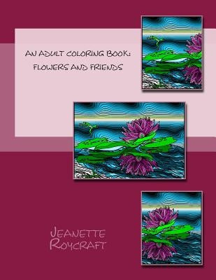 An Adult Coloring Book: Flowers and Friends by Roycraft, Jeanette