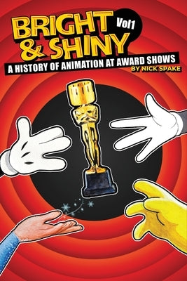 Bright & Shiny: A History of Animation at Award Shows Volume I by Spake, Nick