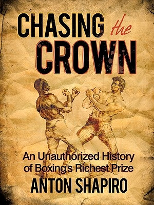 Chasing the Crown: An Unauthorized History of Boxing's Richest Prize by Shapiro, Anton
