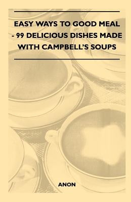 Easy Ways to Good Meal - 99 Delicious Dishes Made with Campbell's Soups by Anon