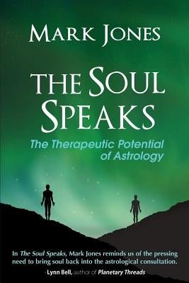 The Soul Speaks: The Therapeutic Potential of Astrology by Jones, Mark