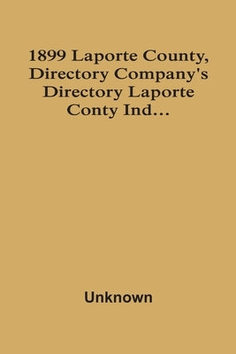 1899 Laporte County, Directory Company'S Directory Laporte Conty Ind... by Unknown