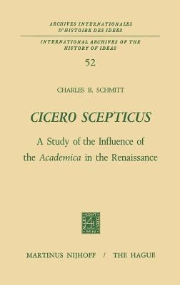 Cicero Scepticus: A Study of the Influence of the Academica in the Renaissance by Schmitt, Charles B.