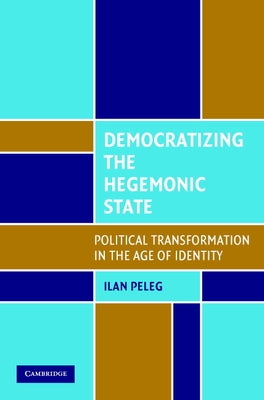 Democratizing the Hegemonic State: Political Transformation in the Age of Identity by Peleg, Ilan