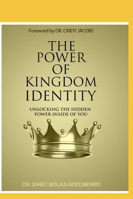 The Power of Kingdom Identity: Unlocking the Hidden Power Inside of You by Adegbenro, Bolaji Janet