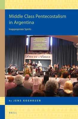 Middle Class Pentecostalism in Argentina: Inappropriate Spirits by Köhrsen, Jens