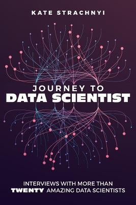 Journey to Data Scientist: Interviews with More Than Twenty Amazing Data Scientists by Strachnyi, Kate
