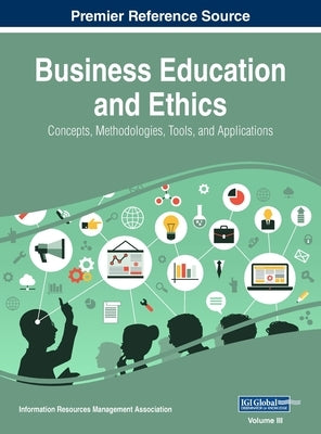 Business Education and Ethics: Concepts, Methodologies, Tools, and Applications, VOL 3 by Management Association, Information Reso