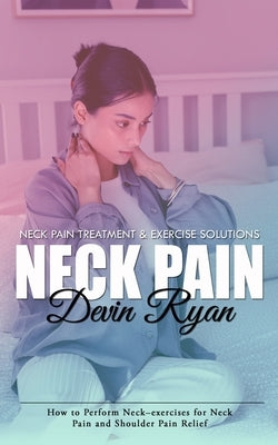 Neck Pain: Neck Pain Treatment & Exercise Solutions (How to Perform Neck-exercises for Neck Pain and Shoulder Pain Relief) by Ryan, Devin