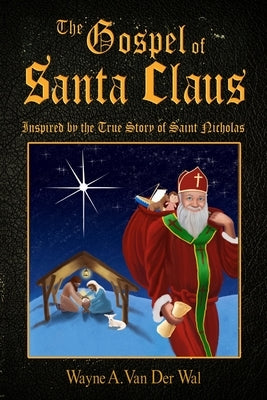 The Gospel of Santa Claus: Inspired by the True Story of Saint Nicholas by Van Der Wal, Wayne