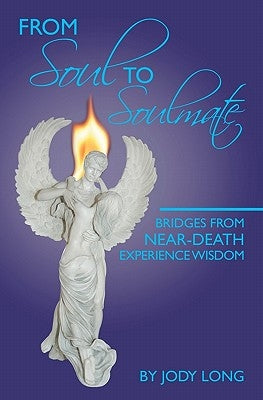 From Soul to Soulmate: Bridges from Near-Death Experience Wisdom by Long, Jody