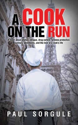 A Cook on the Run: A novel about kitchen intrigue, drug cartels, witness protection, culinary adventures, and the love of a cook's life by Sorgule, Paul