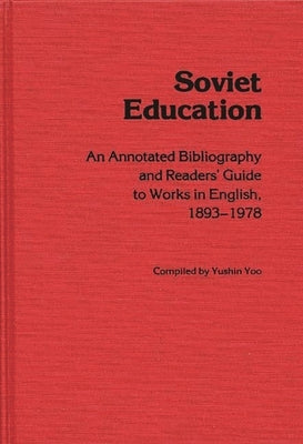 Soviet Education: An Annotated Bibliography and Readers' Guide to Works in English, 1893-1978 by Yoo, Yushin