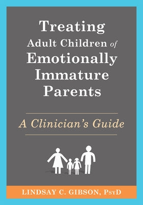 Treating Adult Children of Emotionally Immature Parents: A Clinician's Guide by Gibson, Lindsay C.