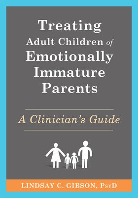 Treating Adult Children of Emotionally Immature Parents: A Clinician's Guide by Gibson, Lindsay C.