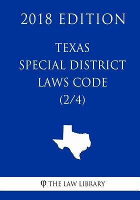 Texas Special District Local Laws Code (2/4) (2018 Edition) by The Law Library
