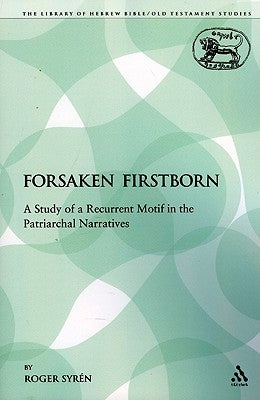 The Forsaken Firstborn: A Study of a Recurrent Motif in the Patriarchal Narratives by Syr'n, Roger