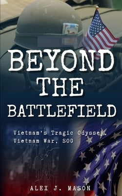 Beyond the Battlefield: Vietnam's Tragic Odyssey, Vietnam War, SOG by Mason, Alex J.