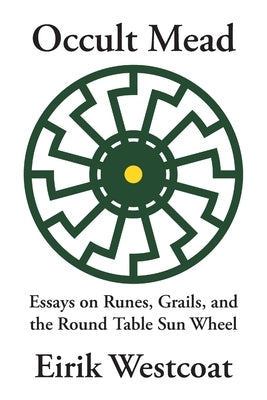 Occult Mead: Essays on Runes, Grails, and the Round Table Sun Wheel by Westcoat, Eirik