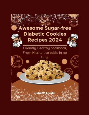 Awesome Sugar-free Diabetic Cookies Recipes 2024: Friendly Healthy cookbook, From Kitchen to table in no time by W. Landa, Julie
