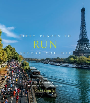 Fifty Places to Run Before You Die: Running Experts Share the World's Greatest Destinations by Santella, Chris