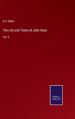 The Life and Times of John Huss: Vol. II by Gillett, E. H.