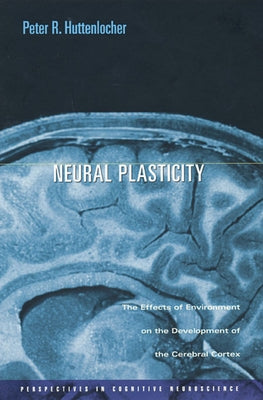 Neural Plasticity: The Effects of Environment on the Development of the Cerebral Cortex by Huttenlocher, Peter R.